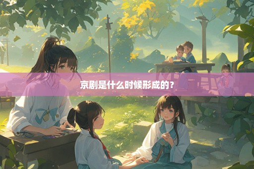 京剧是什么时候形成的？