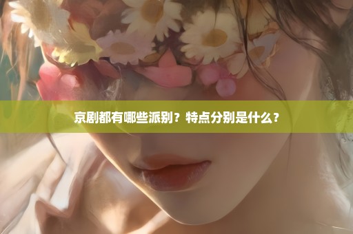 京剧都有哪些派别？特点分别是什么？