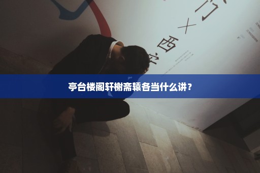 亭台楼阁轩榭斋辕各当什么讲？