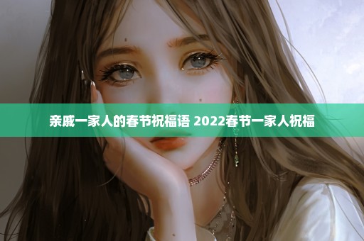 亲戚一家人的春节祝福语 2022春节一家人祝福