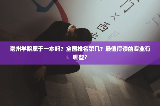 亳州学院属于一本吗？全国排名第几？最值得读的专业有哪些？