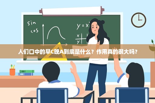 人们口中的早C晚A到底是什么？作用真的很大吗？