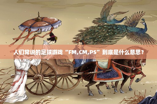 人们常说的足球游戏“FM,CM,PS”到底是什么意思？