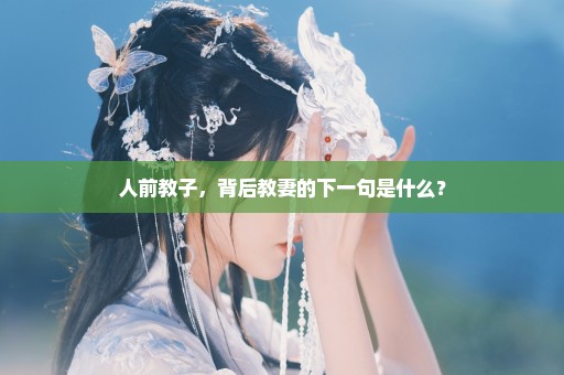 人前教子，背后教妻的下一句是什么？