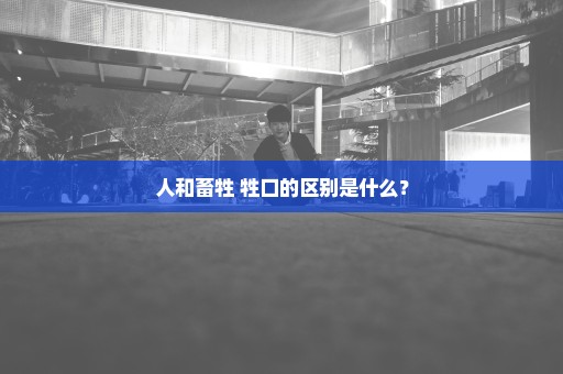 人和畜牲 牲口的区别是什么？