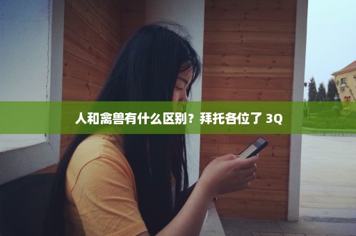 人和禽兽有什么区别？拜托各位了 3Q