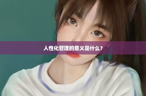 人性化管理的意义是什么？