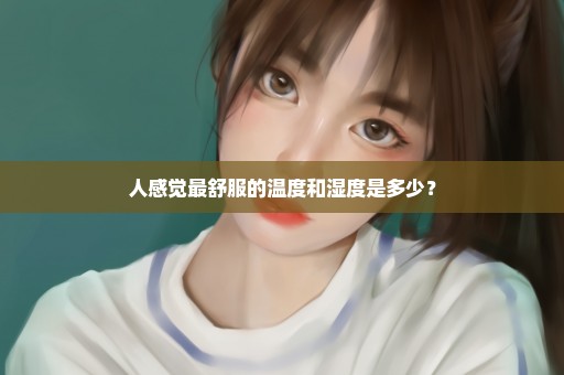 人感觉最舒服的温度和湿度是多少？