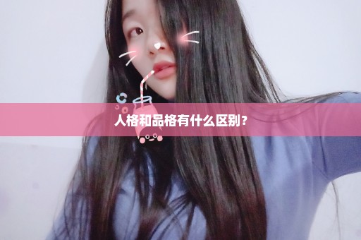 人格和品格有什么区别？