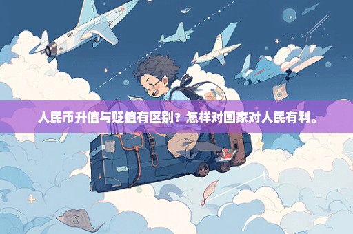 人民币升值与贬值有区别？怎样对国家对人民有利。