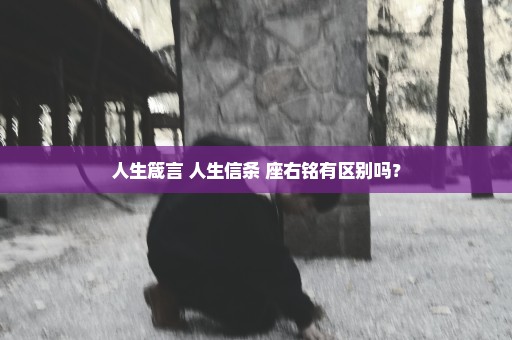 人生箴言 人生信条 座右铭有区别吗？