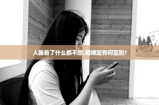 人睡着了什么都不想,和禅定有何区别?