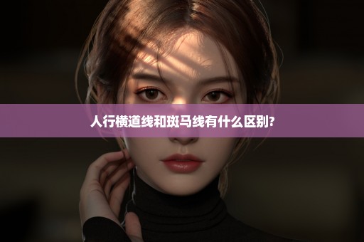 人行横道线和斑马线有什么区别?