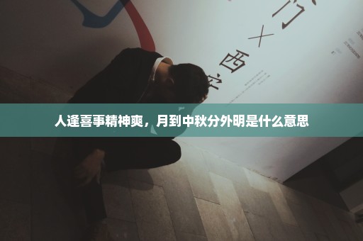 人逢喜事精神爽，月到中秋分外明是什么意思