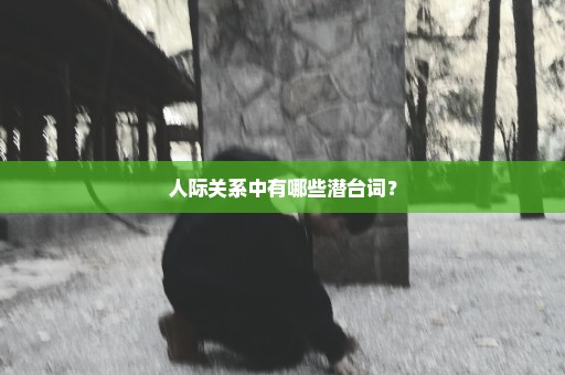 人际关系中有哪些潜台词？