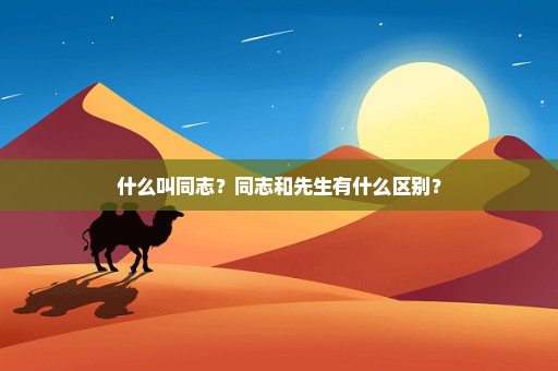 什么叫同志？同志和先生有什么区别？