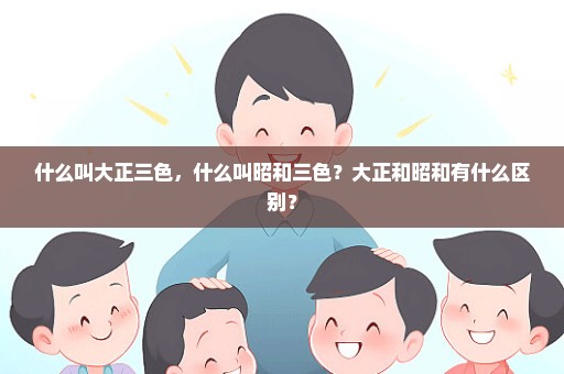 什么叫大正三色，什么叫昭和三色？大正和昭和有什么区别？