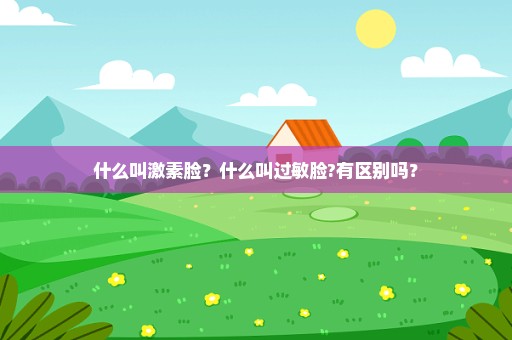 什么叫激素脸？什么叫过敏脸?有区别吗？