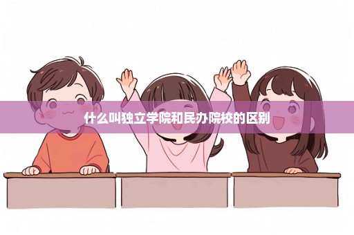 什么叫独立学院和民办院校的区别