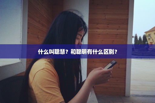 什么叫聪慧？和聪明有什么区别？