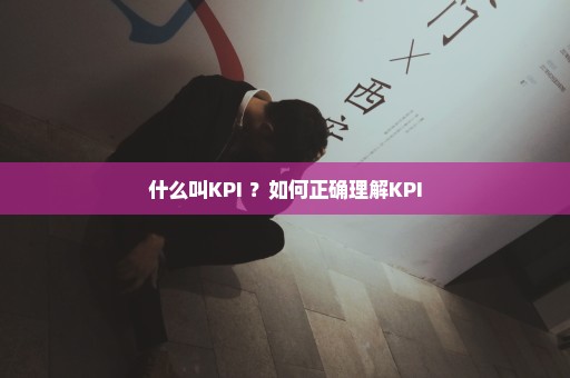 什么叫KPI ？如何正确理解KPI