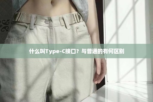 什么叫Type-C接口？与普通的有何区别