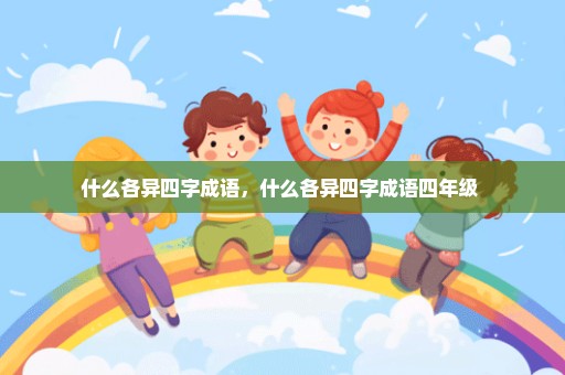 什么各异四字成语，什么各异四字成语四年级 