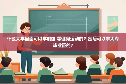 什么大学里面可以学瑜伽 等健身运动的？然后可以拿大专毕业证的？