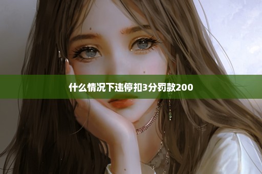 什么情况下违停扣3分罚款200