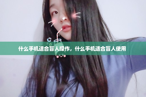 什么手机适合盲人操作，什么手机适合盲人使用 