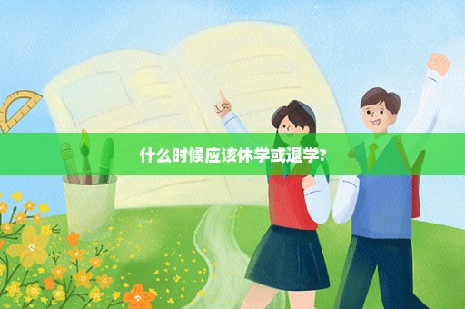 什么时候应该休学或退学?