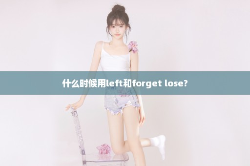 什么时候用left和forget lose?