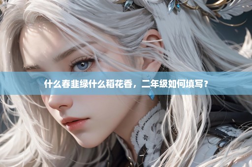 什么春韭绿什么稻花香，二年级如何填写？