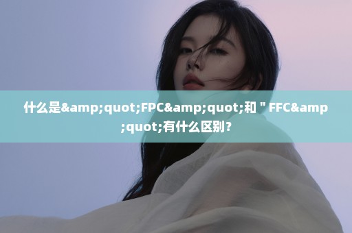 什么是"FPC"和＂FFC"有什么区别？