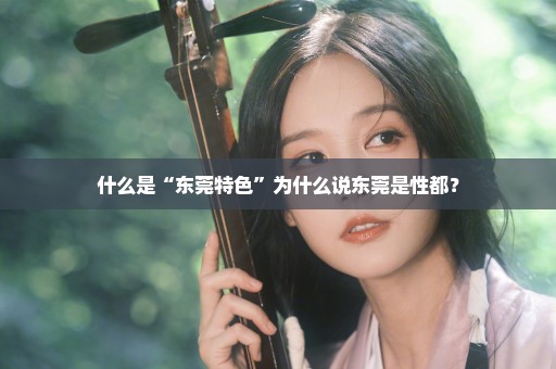 什么是“东莞特色”为什么说东莞是性都？