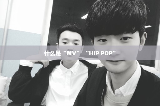 什么是“MV” “HIP POP”