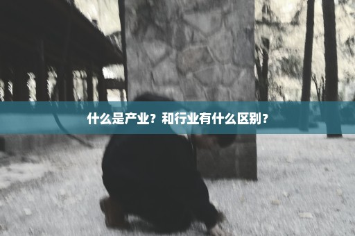 什么是产业？和行业有什么区别？