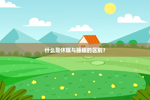 什么是休眠与睡眠的区别？