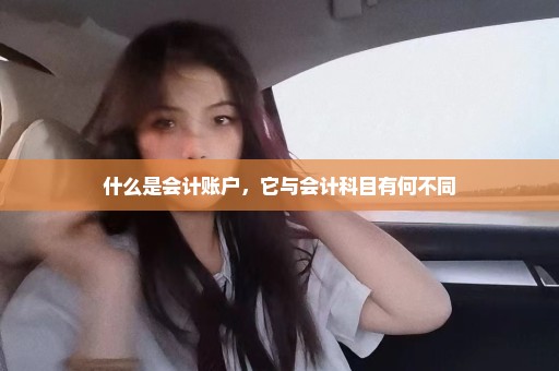 什么是会计账户，它与会计科目有何不同