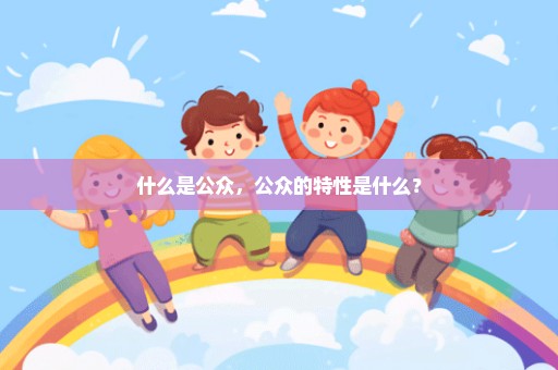 什么是公众，公众的特性是什么？