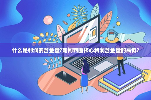 什么是利润的含金量?如何判断核心利润含金量的高低?