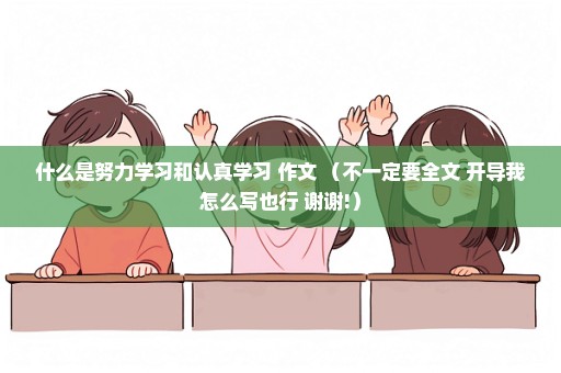 什么是努力学习和认真学习 作文 （不一定要全文 开导我怎么写也行 谢谢!）