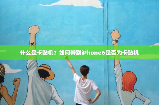 什么是卡贴机？如何辨别iPhone6是否为卡贴机