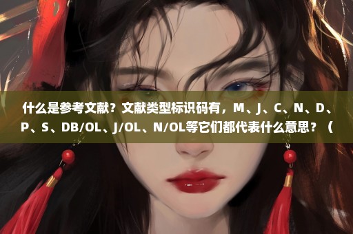 什么是参考文献？文献类型标识码有，M、J、C、N、D、P、S、DB/OL、J/OL、N/OL等它们都代表什么意思？（提