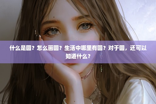 什么是圆？怎么画圆？生活中哪里有圆？对于圆，还可以知道什么？