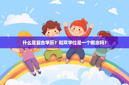 什么是复合学历？和双学位是一个概念吗？