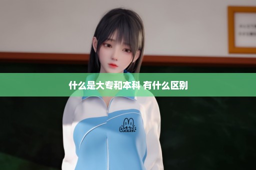 什么是大专和本科 有什么区别