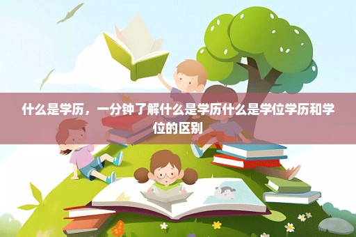 什么是学历，一分钟了解什么是学历什么是学位学历和学位的区别