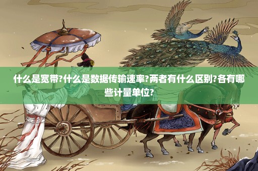 什么是宽带?什么是数据传输速率?两者有什么区别?各有哪些计量单位?