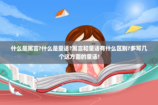 什么是寓言?什么是童话?寓言和童话有什么区别?多写几个这方面的童话!